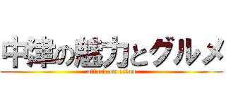 中津の魅力とグルメ (attack on titan)
