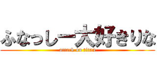 ふなっしー大好きりな (attack on titan)