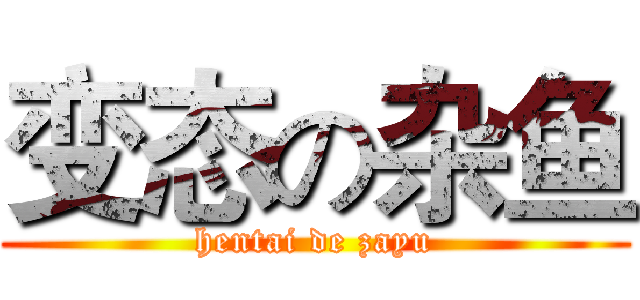 变态の杂鱼 (hentai de zayu)