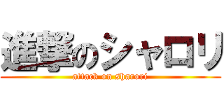 進撃のシャロリ (attack on sharori)