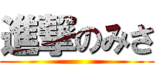 進撃のみさ ()