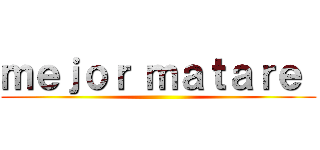ｍｅｊｏｒ ｍａｔａｒｅ  ()