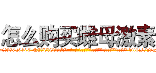 怎么购买雌母激素 (怎么购买雌母激素【电-186x2687x6963-Q278180069元-吉-药-业】我们做的是长期生意,靠的是老客户长期支持 http://sngk.net/krs1yt
)