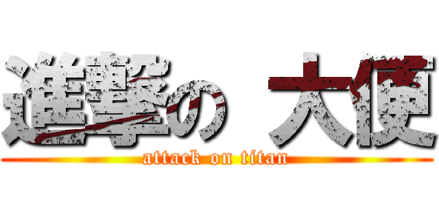 進撃の 大便 (attack on titan)