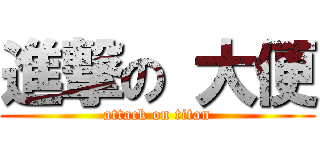 進撃の 大便 (attack on titan)