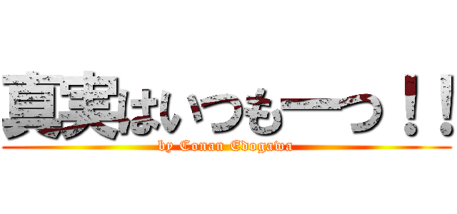 真実はいつも一つ！！ (by Conan Edogawa)