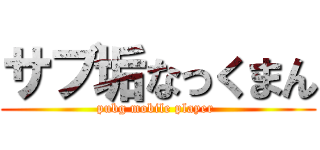 サブ垢なっくまん (pubg mobile player )