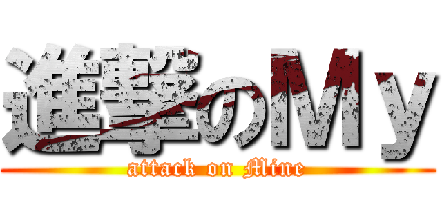 進撃のＭｙ (attack on Mine)
