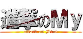 進撃のＭｙ (attack on Mine)