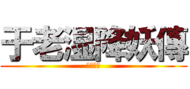 于老湿降妖傳 (正在公映)