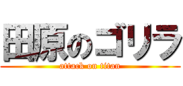 田原のゴリラ (attack on titan)