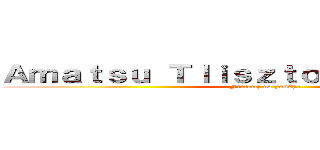 Ａｍａｔｓｕ ＴｌｉｓｚｔｏｏｍＬｉｂｅｒｔｙ (Fintailz no yuusha)
