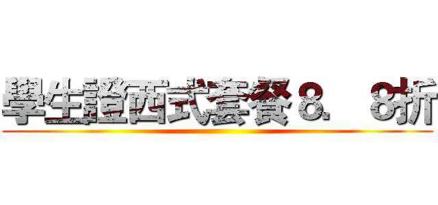 學生證西式套餐８．８折 ()