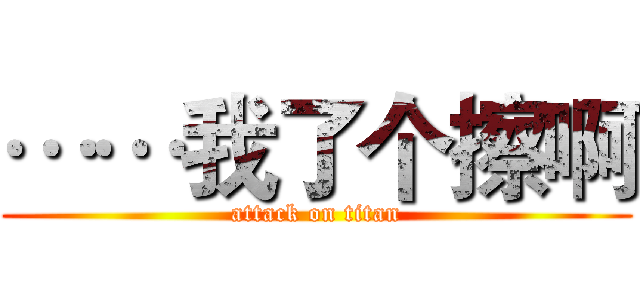 ……我了个擦啊 (attack on titan)
