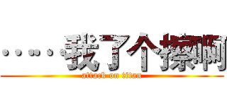……我了个擦啊 (attack on titan)