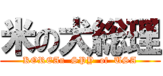 米の犬総理 (KOREAn  SPY  of  USA)