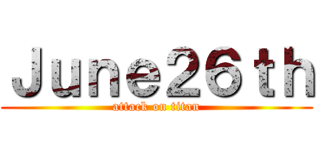 Ｊｕｎｅ２６ｔｈ (attack on titan)