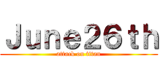 Ｊｕｎｅ２６ｔｈ (attack on titan)