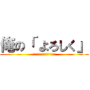 俺の「 よろしく」 (ニコ厨】鈴木＠ﾊﾅｶﾞｻｲﾀﾖ)