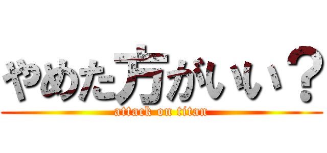 やめた方がいい？ (attack on titan)