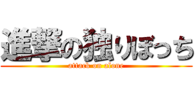 進撃の独りぼっち (attack on alone)