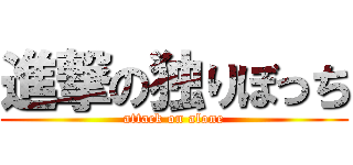 進撃の独りぼっち (attack on alone)
