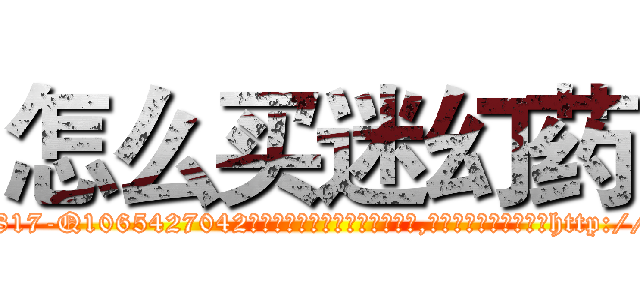 怎么买迷幻药 (怎么买迷幻药【电-151x68344x817-Q1065427042元吉药业】我们做的是长期生意,靠的是老客户长期支持http://sngk.net/GOFDpp

参考消息网我们做的是长期生意,靠的是老客户长期支持也许我们早该意识到，就连鲍勃·霍斯金斯（金球奖戏剧类电影男主角 
)