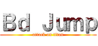 Ｂｄ Ｊｕｍｐ (attack on titan)