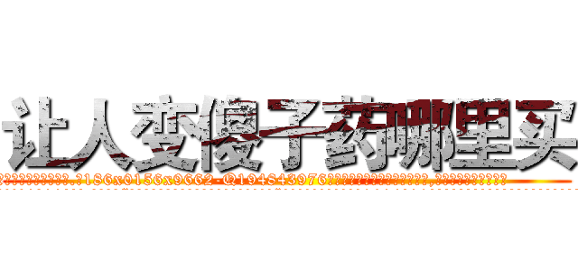 让人变傻子药哪里买 (让人变傻子药哪里买【电.话186x0156x9662-Q194843976林氏药业】我们做的是长期生意,靠的是老客户长期支持
参考消息网2月20日报道 韩媒称，“剩女多、离婚率高的城市，房价一定会上涨。”这是中国经济学家金岩石2016年12月参加在上海举行的房地产相关论坛时说的话。
)