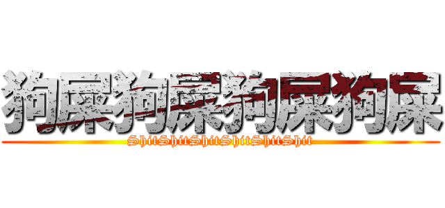 狗屎狗屎狗屎狗屎 (ShitShitShitShitShitShit)