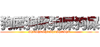 狗屎狗屎狗屎狗屎 (ShitShitShitShitShitShit)