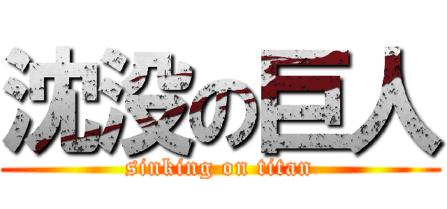 沈没の巨人 (sinking on titan)