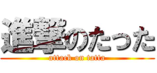 進撃のたった (attack on tatta)