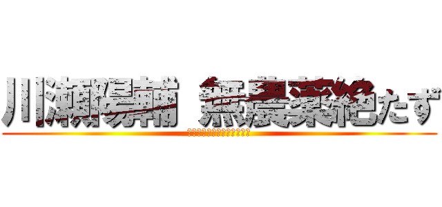 川瀬陽輔 無農薬絶たず (無農薬のきわみ早くくたばれ)