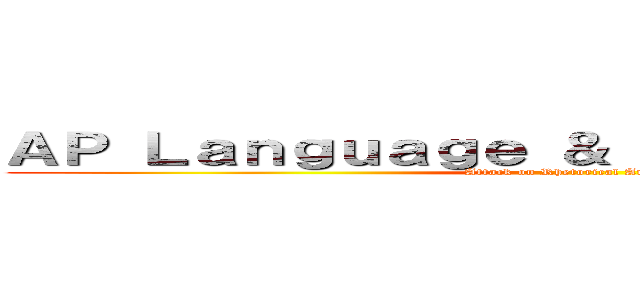 ＡＰ Ｌａｎｇｕａｇｅ ＆ Ｃｏｍｐｏｓｉｔｉｏｎ (Attack on Rhetorical Analysis)