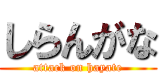 しらんがな (attack on hayate)