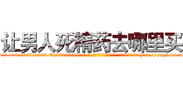 让男人死精药去哪里买 (让男人死精药去哪里买【电-186x2687x6963-Q278180069元-吉-药-业】我们做的是长期生意,靠的是老客户长期支持 http://sngk.net/aDGwzd
)