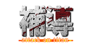 補導 (attack on titan)