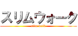 スリムウォーク (slim walk)