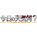 今日の天気何？ (What the weather today?)