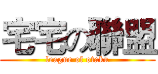 宅宅の聯盟 (league of otaku)