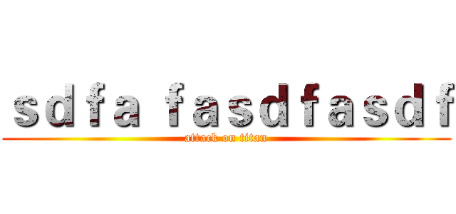 ｓｄｆａ ｆａｓｄｆａｓｄｆ (attack on titan)