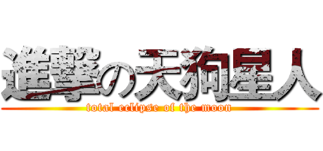 進撃の天狗星人 (total eclipse of the moon)