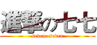 進撃の七七 (seven  seven)