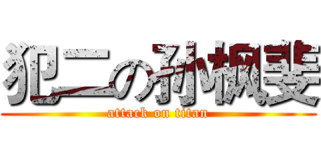 犯二の孙枫斐 (attack on titan)