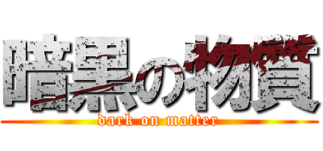 暗黒の物質 (dark on matter)