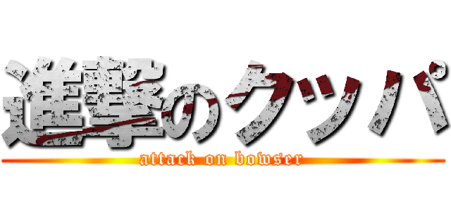 進撃のクッパ (attack on bowser)