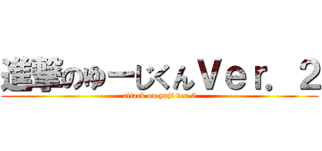 進撃のゆーじくんＶｅｒ．２ (attack on yuji ver.2)