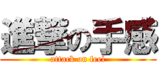 進撃の手感 (attack on feel)