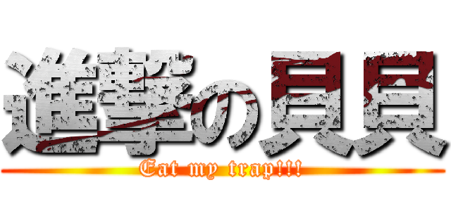 進撃の貝貝 (Eat my trap!!!)